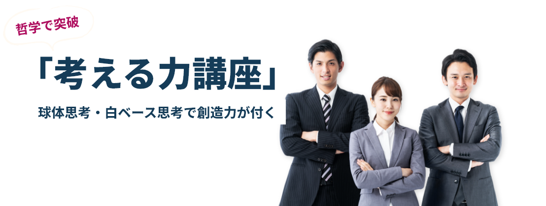 哲学で突破 「考える力講座」球体思考・白ベース思考で創造力が付く