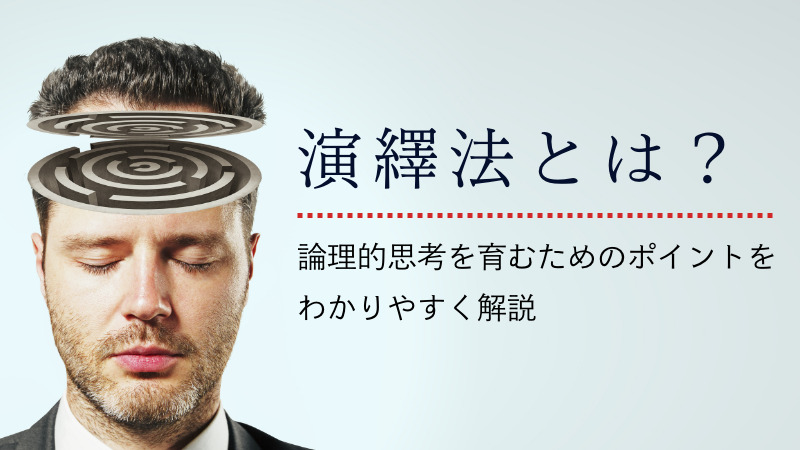 演繹法とは？論理的思考を育むためのポイントをわかりやすく解説
