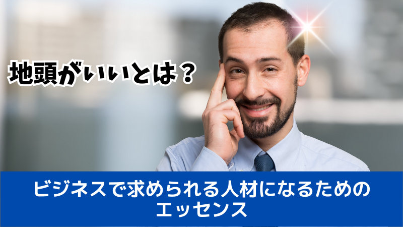 地頭がいいとは？ビジネスで求められる人材になるためのエッセンス